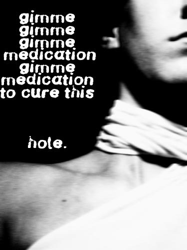 "gimme medication to cure this hole"